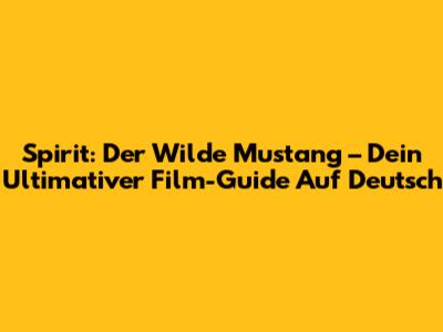 Spirit: Der Wilde Mustang – Dein Ultimativer Film-Guide Auf Deutsch