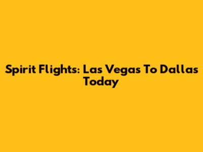 Spirit Flights: Las Vegas To Dallas Today