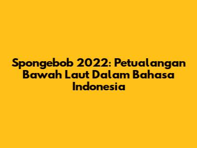 Spongebob 2022: Petualangan Bawah Laut Dalam Bahasa Indonesia
