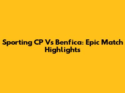 Sporting CP Vs Benfica: Epic Match Highlights