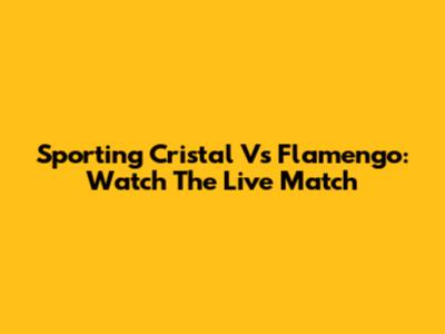 Sporting Cristal Vs Flamengo: Watch The Live Match