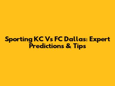 Sporting KC Vs FC Dallas: Expert Predictions & Tips