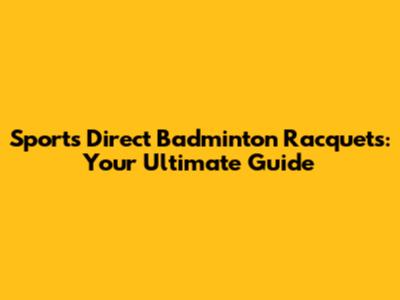Sports Direct Badminton Racquets: Your Ultimate Guide
