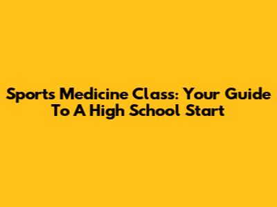 Sports Medicine Class: Your Guide To A High School Start