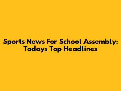 Sports News For School Assembly: Today's Top Headlines