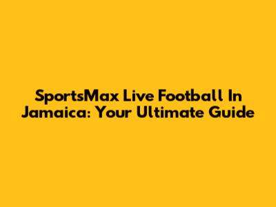 SportsMax Live Football In Jamaica: Your Ultimate Guide