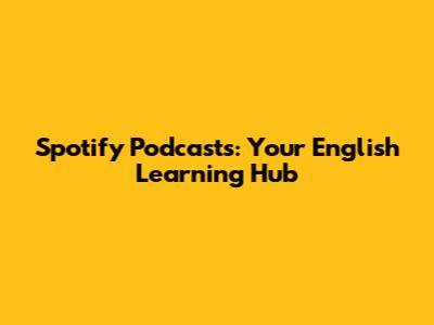 Spotify Podcasts: Your English Learning Hub