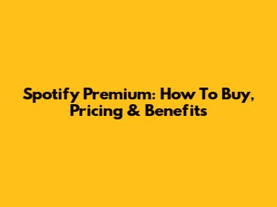Spotify Premium: How To Buy, Pricing & Benefits