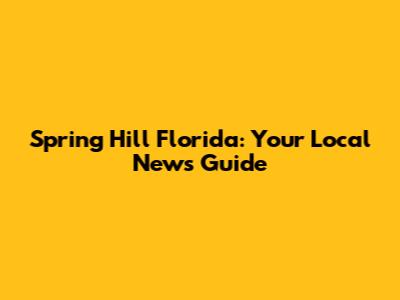 Spring Hill Florida: Your Local News Guide