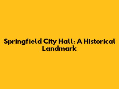 Springfield City Hall: A Historical Landmark