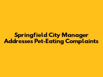 Springfield City Manager Addresses Pet-Eating Complaints