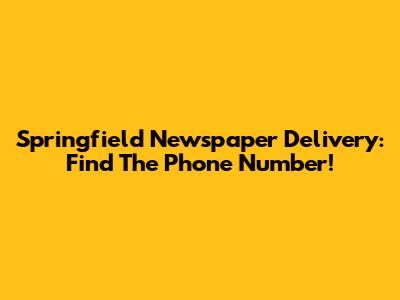 Springfield Newspaper Delivery: Find The Phone Number!