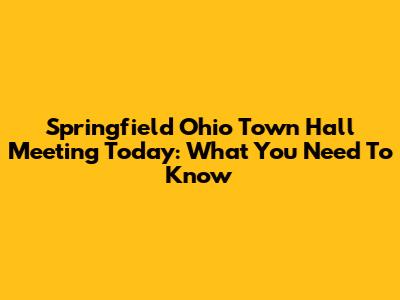 Springfield Ohio Town Hall Meeting Today: What You Need To Know