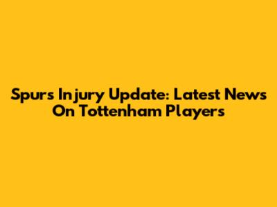 Spurs Injury Update: Latest News On Tottenham Players