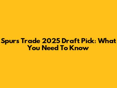 Spurs Trade 2025 Draft Pick: What You Need To Know