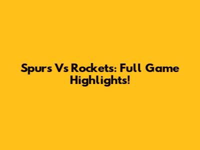 Spurs Vs Rockets: Full Game Highlights!