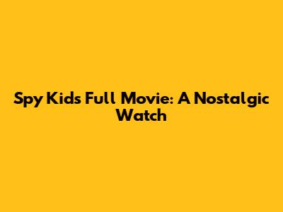 Spy Kids Full Movie: A Nostalgic Watch