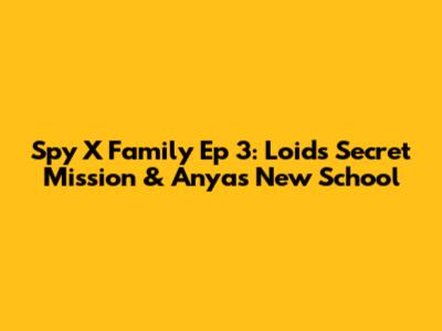 Spy X Family Ep 3: Loid's Secret Mission & Anya's New School