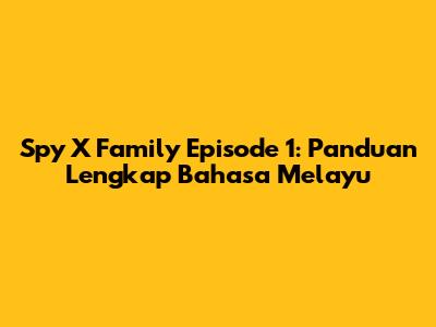 Spy X Family Episode 1: Panduan Lengkap Bahasa Melayu