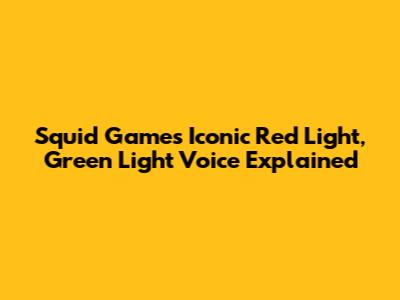 Squid Game's Iconic 'Red Light, Green Light' Voice Explained
