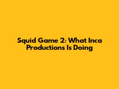 Squid Game 2: What Inca Productions Is Doing