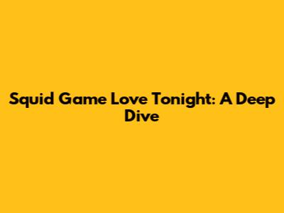 Squid Game Love Tonight: A Deep Dive