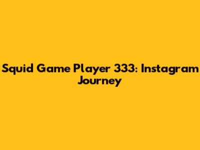 Squid Game Player 333: Instagram Journey