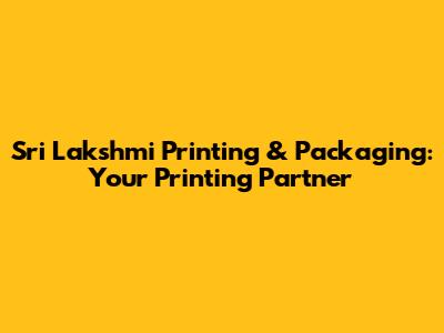 Sri Lakshmi Printing & Packaging: Your Printing Partner
