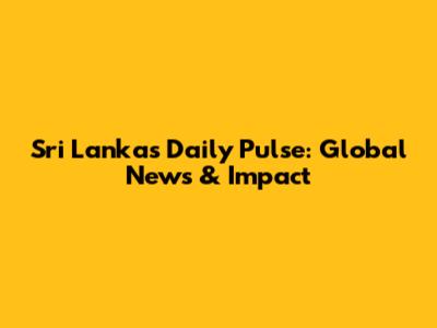 Sri Lanka's Daily Pulse: Global News & Impact