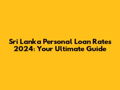 Sri Lanka Personal Loan Rates 2024: Your Ultimate Guide