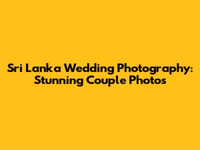 Sri Lanka Wedding Photography: Stunning Couple Photos