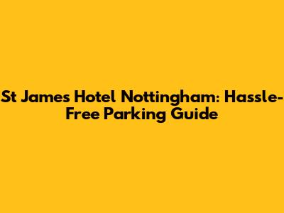 St James Hotel Nottingham: Hassle-Free Parking Guide
