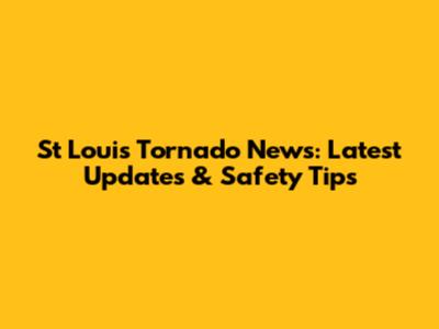 St Louis Tornado News: Latest Updates & Safety Tips