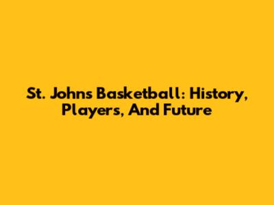 St. John's Basketball: History, Players, And Future
