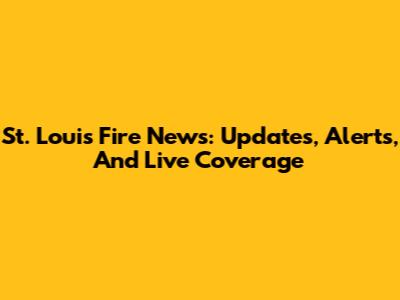 St. Louis Fire News: Updates, Alerts, And Live Coverage