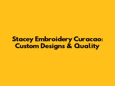 Stacey Embroidery Curacao: Custom Designs & Quality