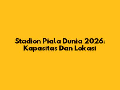 Stadion Piala Dunia 2026: Kapasitas Dan Lokasi