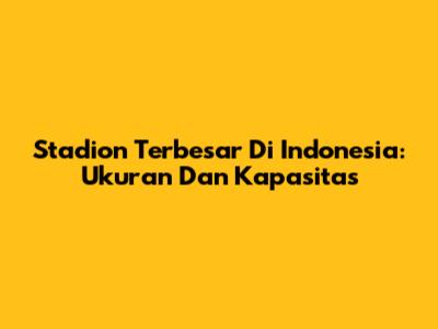 Stadion Terbesar Di Indonesia: Ukuran Dan Kapasitas