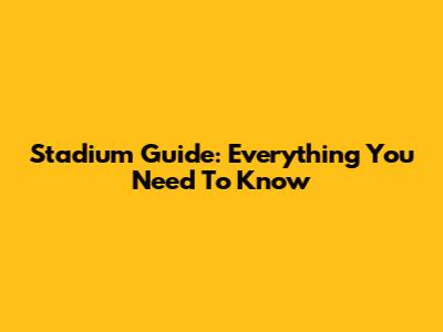 Stadium Guide: Everything You Need To Know