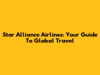 Star Alliance Airlines: Your Guide To Global Travel
