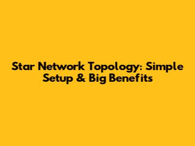 Star Network Topology: Simple Setup & Big Benefits