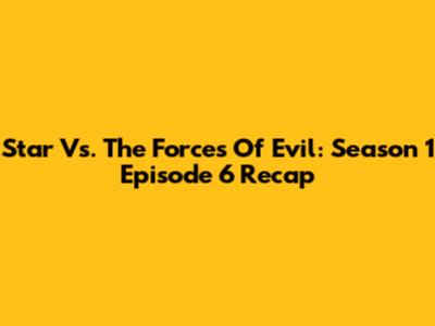 Star Vs. The Forces Of Evil: Season 1 Episode 6 Recap
