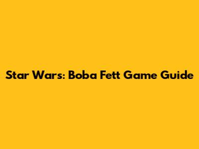 Star Wars: Boba Fett Game Guide