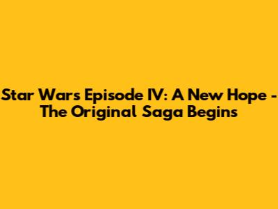 Star Wars Episode IV: A New Hope - The Original Saga Begins