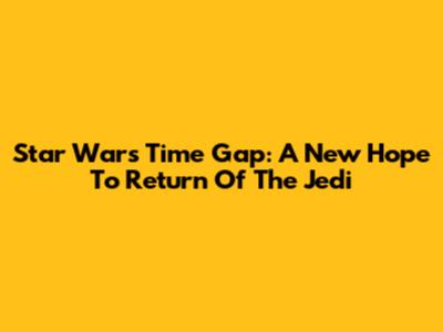 Star Wars Time Gap: A New Hope To Return Of The Jedi