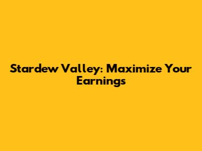 Stardew Valley: Maximize Your Earnings