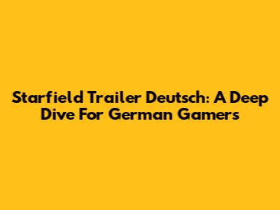 Starfield Trailer Deutsch: A Deep Dive For German Gamers