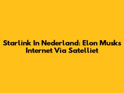 Starlink In Nederland: Elon Musk's Internet Via Satelliet