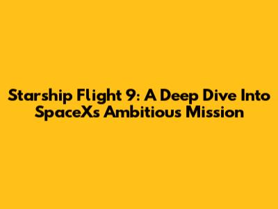 Starship Flight 9: A Deep Dive Into SpaceX's Ambitious Mission