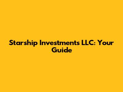 Starship Investments LLC: Your Guide